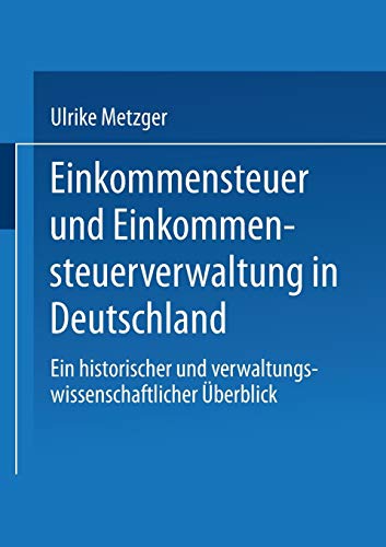 Einkommensteuer und Einkommensteuerverwaltung in Deutschland: Ein historischer und verwaltungswissenschaftlicher Überblick (XVerwaltung in . . . ... und sozialwissenschaftliche Untersuchungen)