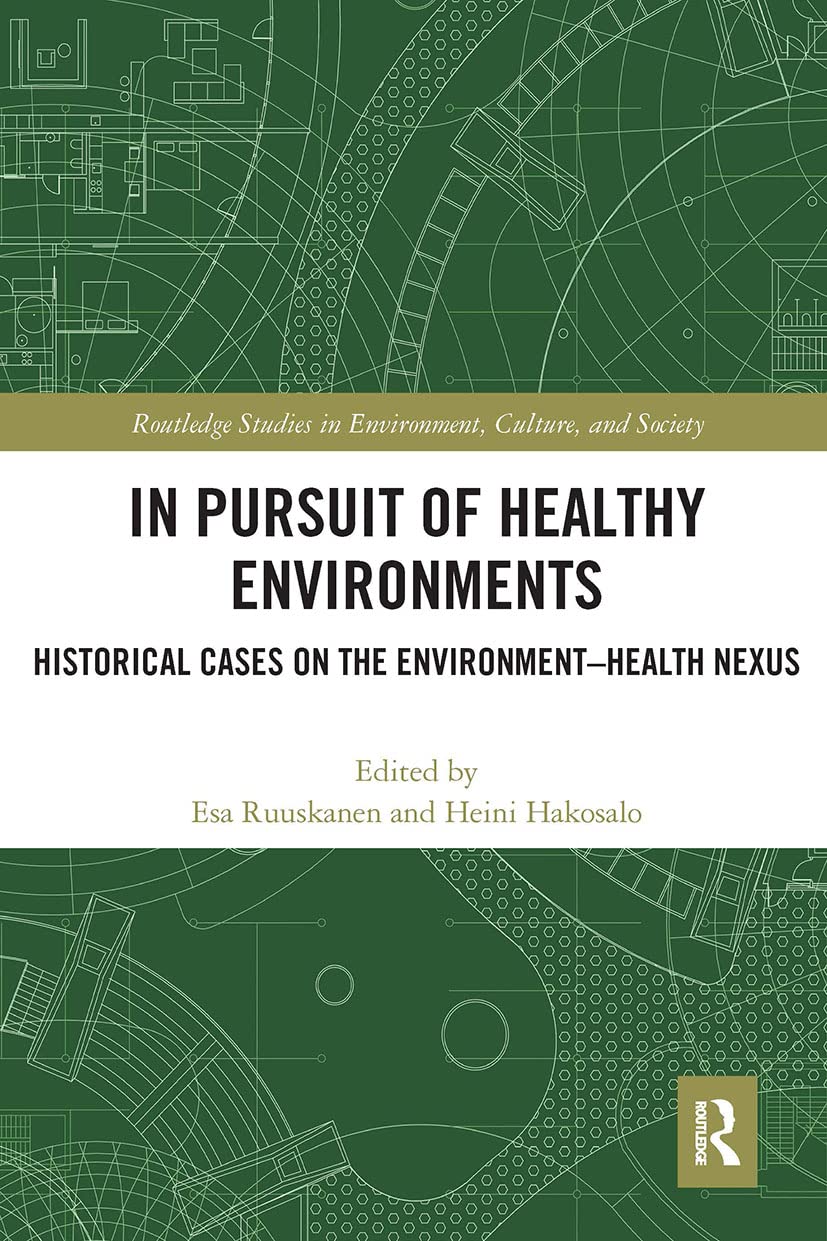 In Pursuit of Healthy Environments: Historical Cases on the Environment-Health Nexus (Routledge Studies in Environment, Culture, and Society)