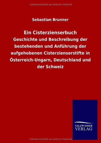 Ein Cisterzienserbuch: Geschichte und Beschreibung der bestehenden und Anführung der aufgehobenen Cisterzienserstifte in Österreich-Ungarn, Deutschland und der Schweiz