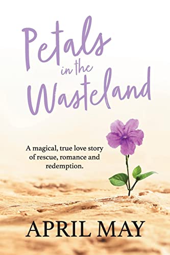 Petals in the Wasteland: A magical, true love story of rescue, romance and redemption