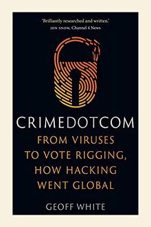 Crime Dot Com: From Viruses to Vote Rigging, How Hacking Went Global