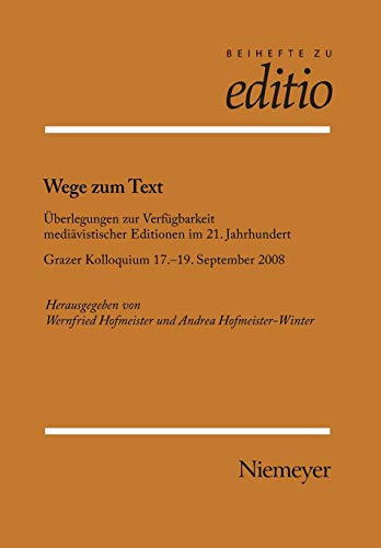 Wege zum Text: Überlegungen zur Verfügbarkeit mediävistischer Editionen im 21. Jahrhundert. Grazer Kolloquium 17.-19. September 2008 (editio / Beihefte, Band 30)
