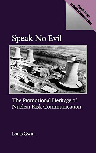 Speak No Evil: The Promotional Heritage of Nuclear Risk Communication (Praeger Series in Political Communication)