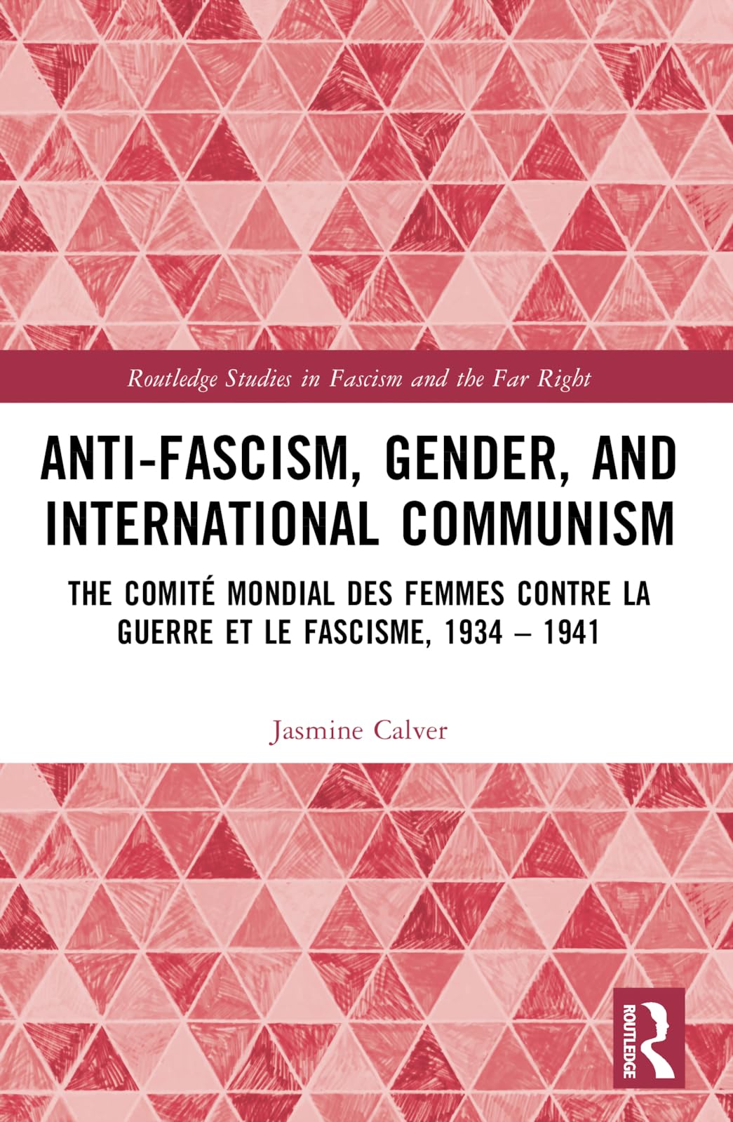 Anti-Fascism, Gender, and International Communism: The Comité Mondial des Femmes contre la Guerre et le Fascisme, 1934 - 1941 (Routledge Studies in Fascism and the Far Right)