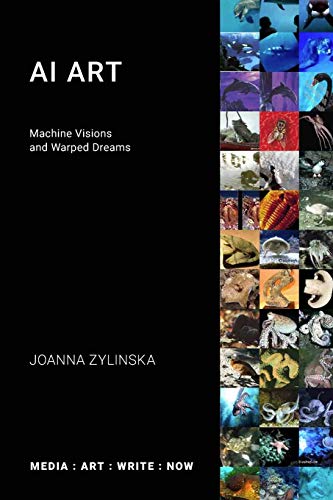 Joanna Zylinska Ai Art, Machine Visions And Warped Dreams (Media, Art, Write, Now)