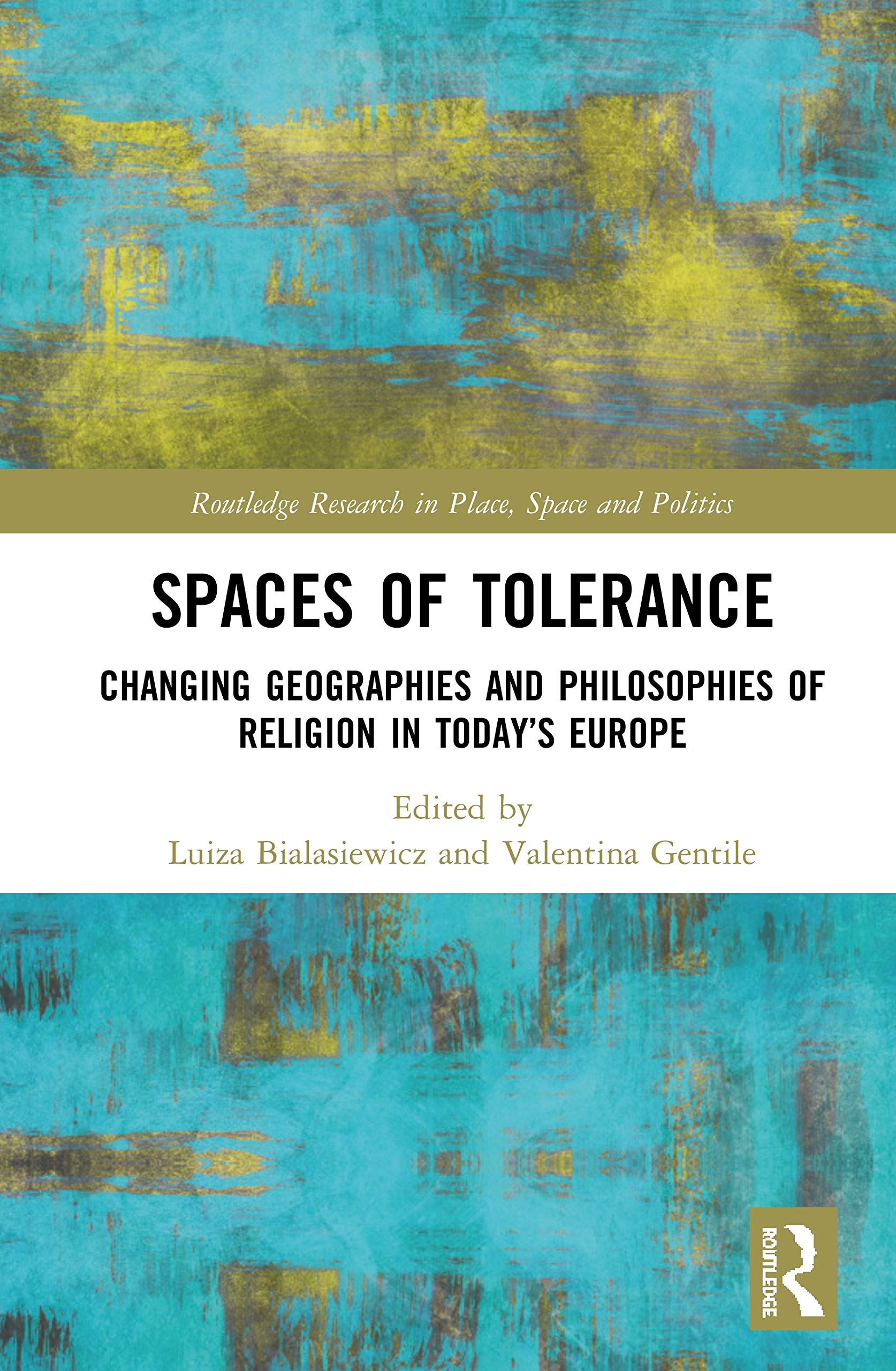 Spaces of Tolerance: Changing Geographies and Philosophies of Religion in Today's Europe (Routledge Research in Place, Space and Politics)