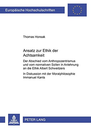 Ansatz zur Ethik der Achtsamkeit: Der Abschied vom Anthropozentrismus und vom normativen Sollen - In Anlehnung an die Ethik Albert Schweitzers- In ... (Europäische Hochschulschriften - Reihe XX)