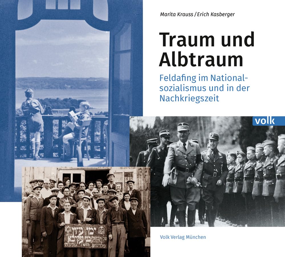 Traum und Albtraum: Feldafing im Nationalsozialismus und in der Nachkriegszeit: Feldafing - Nationalsozialismus und Nachkriegszeit
