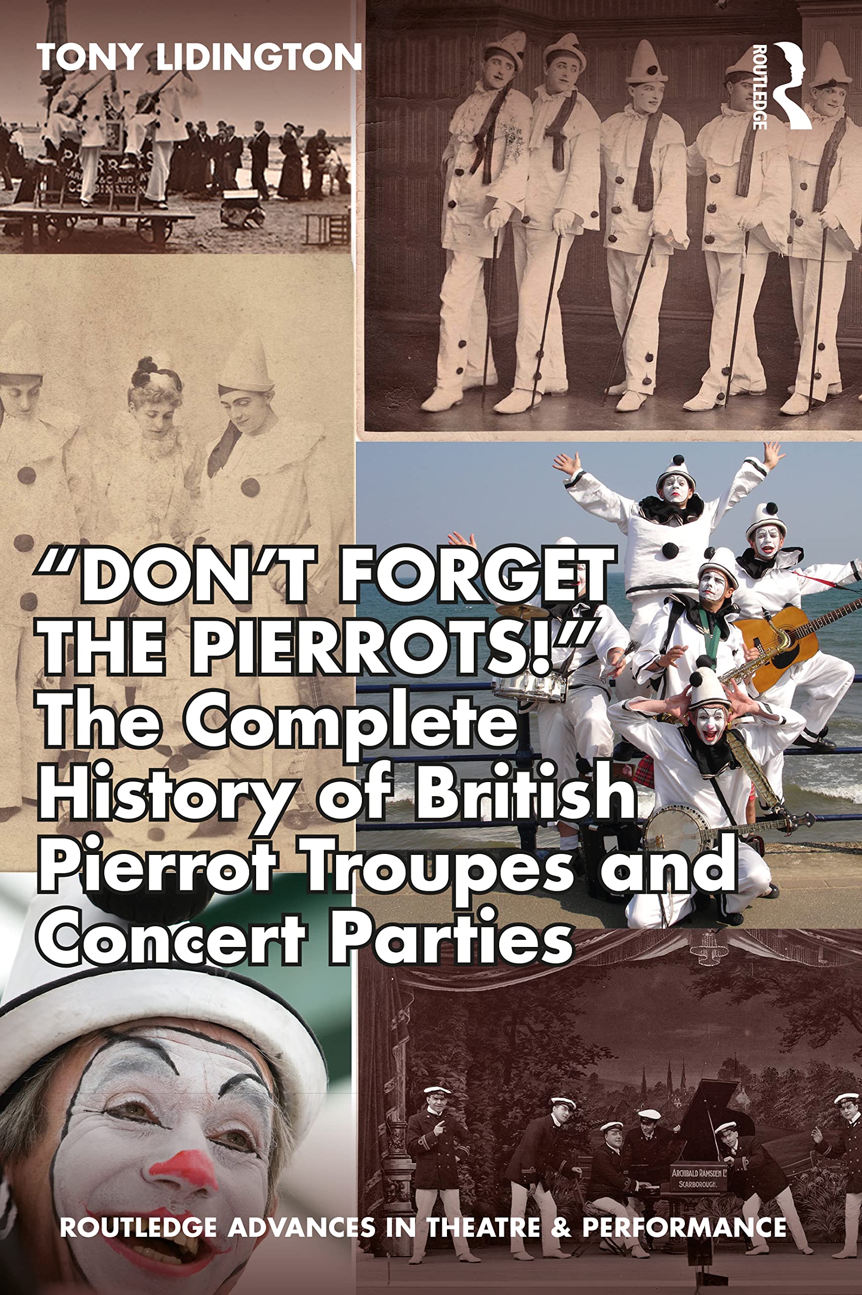 “Don’t Forget The Pierrots!'' The Complete History of British Pierrot Troupes & Concert Parties: The Complete History of British Pierrot Troupes and ... Advances in Theatre & Performance Studies)