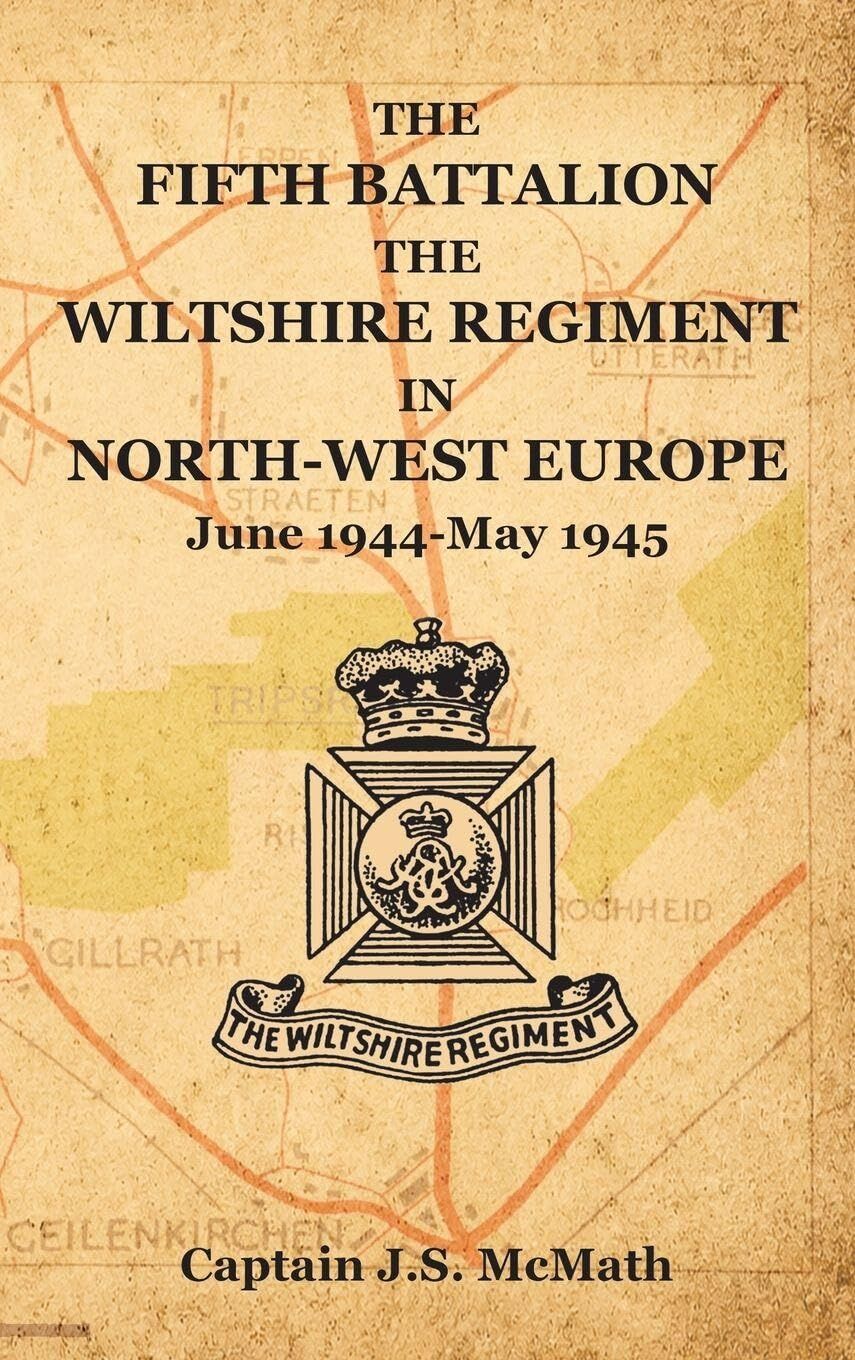 THE FIFTH BATTALION THE WILTSHIRE REGIMENT IN NORTH-WEST EUROPE June 1944-May 1945