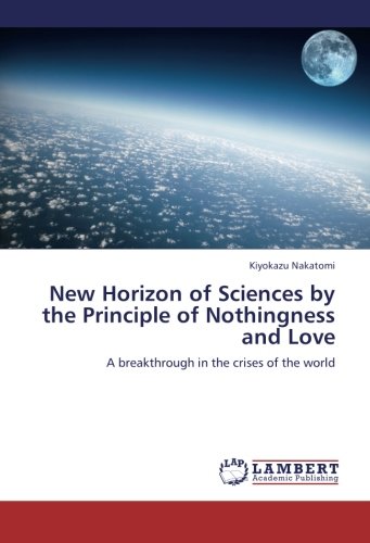New Horizon of Sciences by the Principle of Nothingness and Love: A breakthrough in the crises of the world