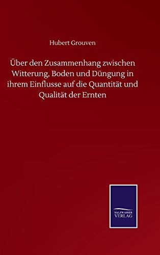 Über den Zusammenhang zwischen Witterung, Boden und Düngung in ihrem Einflusse auf die Quantität und Qualität der Ernten