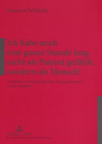 Ich habe mich eine ganze Stunde lang nicht als Patient gefühlt, sondern als Mensch!: Leitfaden zur Psychologischen Gruppentherapie in der Geriatrie