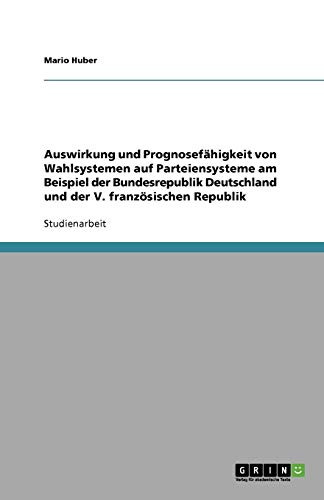 Auswirkung und Prognosefähigkeit von Wahlsystemen auf Parteiensysteme am Beispiel der Bundesrepublik Deutschland und der V. französischen Republik