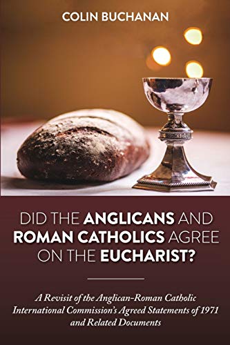 Did the Anglicans and Roman Catholics Agree on the Eucharist?: A Revisit of the Anglican-Roman Catholic International Commission’s Agreed Statements of 1971 and Related Documents