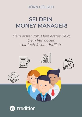 Sei Dein Money Manager!: Dein erster Job, Dein erstes Geld, Dein Vermögen - einfach & verständlich