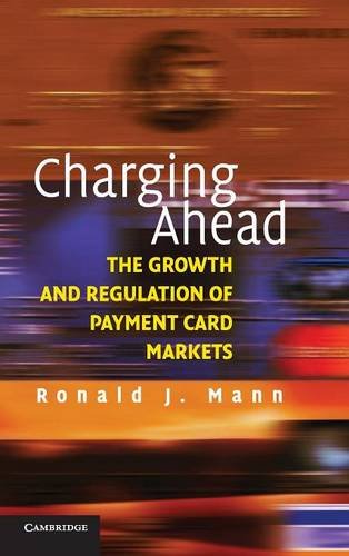 Mann, Ronald J. Charging Ahead, The Growth And Regulation Of Payment Card Markets Around The World