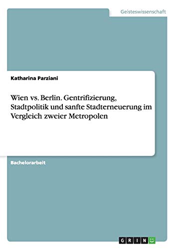 Wien vs. Berlin. Gentrifizierung, Stadtpolitik und sanfte Stadterneuerung im Vergleich zweier Metropolen