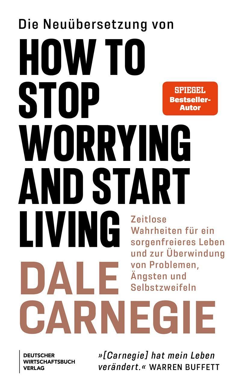 Die Neuübersetzung von How to Stop Worrying and Start Living: Die einzig wahren Grundsätze für ein unbesorgteres Leben und zur Überwindung von Problemen, Ängsten und Selbstzweifeln