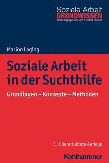 Soziale Arbeit in der Suchthilfe: Grundlagen - Konzepte - Methoden (Grundwissen Soziale Arbeit, 28, Band 28)