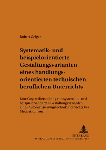 Systematik- und beispielorientierte Gestaltungsvarianten eines handlungsorientierten technischen beruflichen Unterrichts: Eine Gegenüberstellung von ... Arbeits-, Berufs- und Wirtschaftspädagogik)