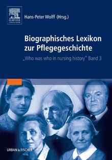 Biographisches Lexikon zur Pflegegeschichte Band 3: Who was who in Nursing History
