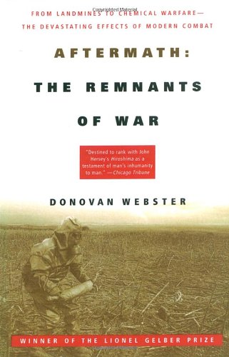 Donovan Webster Aftermath, The Remnants Of War, From Landmines To Chemical Warfare--The Devastating Effects Of Modern Combat