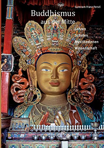 Buddhismus aus der Mitte: Lehren, Schulen, MystikerInnen, Wissenschaft
