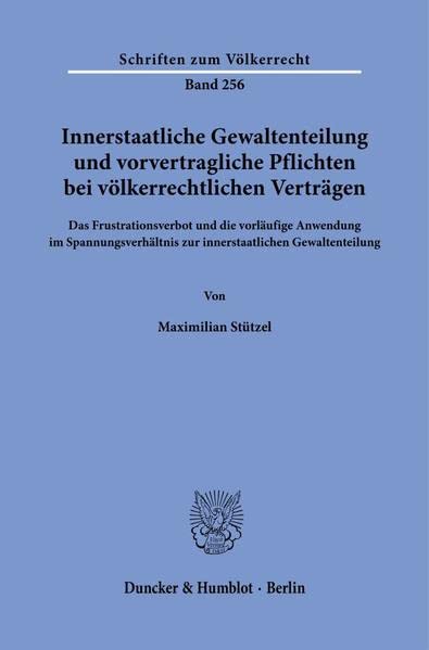 Innerstaatliche Gewaltenteilung und vorvertragliche Pflichten bei völkerrechtlichen Verträgen.: Das Frustrationsverbot und die vorläufige Anwendung im ... Gewaltenteilung. (Schriften zum Völkerrecht)
