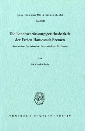 Die Landesverfassungsgerichtsbarkeit der Freien Hansestadt Bremen.: Geschichte, Organisation, Zuständigkeit, Verfahren. (Schriften Zum Offentlichen Recht, 388)