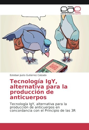 Tecnología IgY, alternativa para la producción de anticuerpos: Tecnología IgY, alternativa para la producción de anticuerpos en concordancia con el Principio de las 3R
