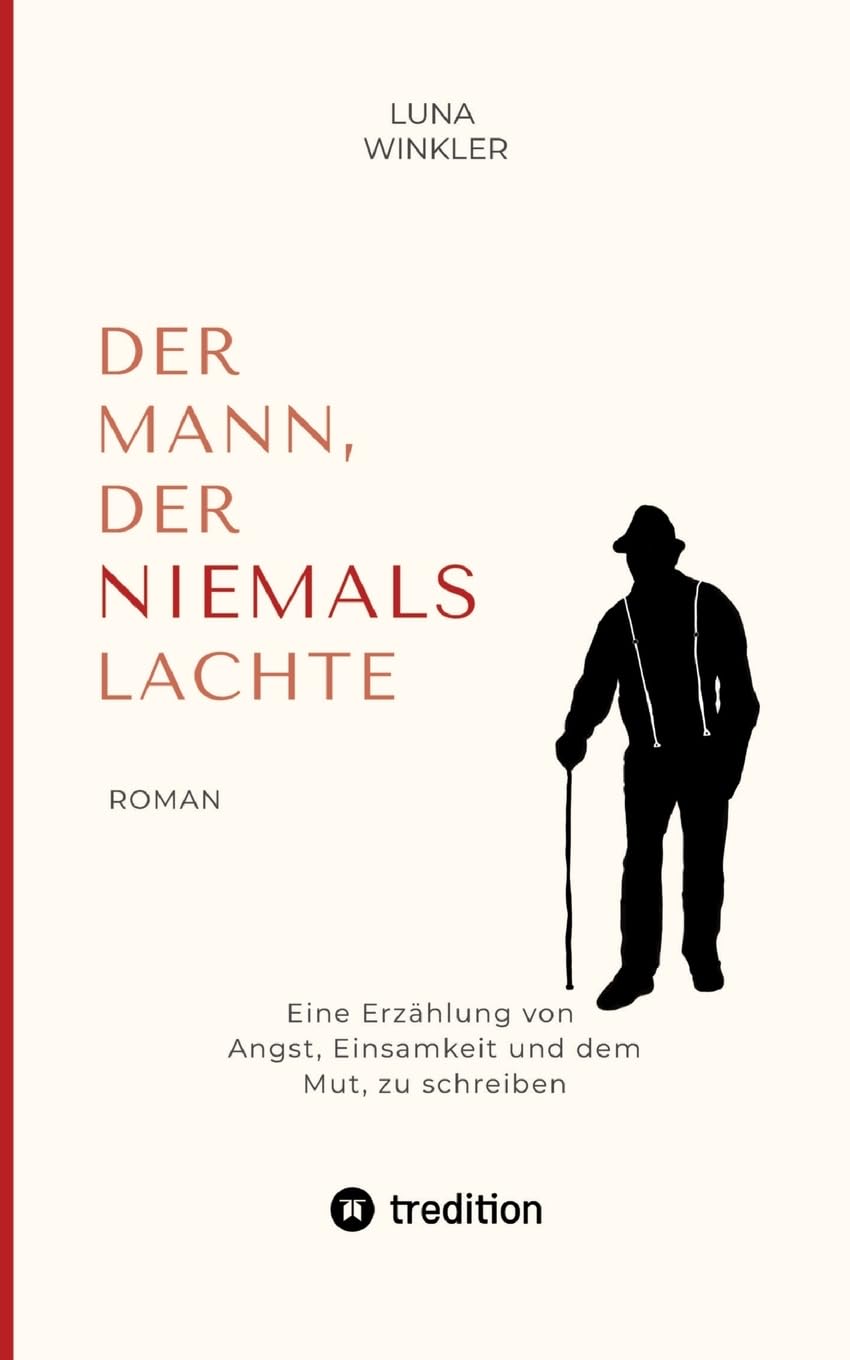 Der Mann, der niemals lachte: Eine Erzählung von Angst, Einsamkeit und dem Mut, zu schreiben