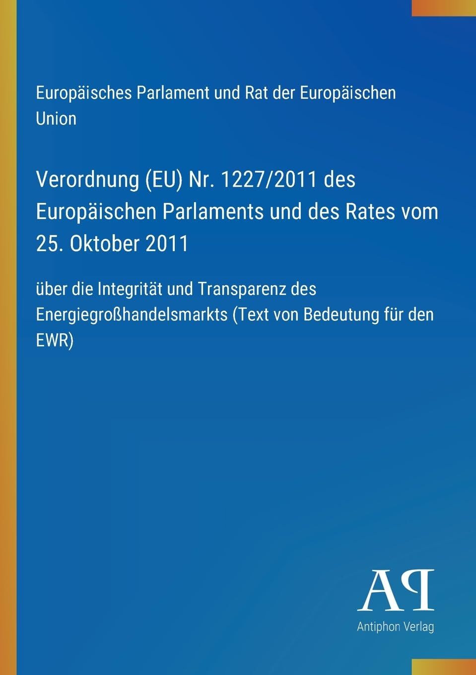 Verordnung (EU) Nr. 1227/2011 des Europäischen Parlaments und des Rates vom 25. Oktober 2011: über die Integrität und Transparenz des Energiegroßhandelsmarkts (Text von Bedeutung für den EWR)