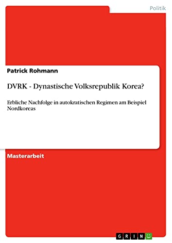 DVRK - Dynastische Volksrepublik Korea?: Erbliche Nachfolge in autokratischen Regimen am Beispiel Nordkoreas