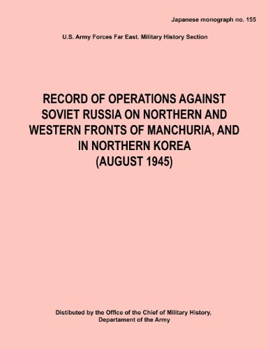Record of Operations Against Soviet Russia on Northern and Western Fronts of Manchuria, and in Northern Korea August 1945 (Japanese Monograph No. 155)