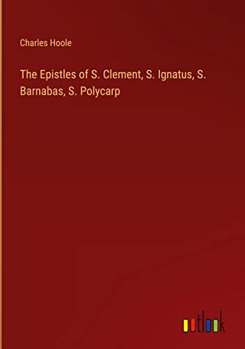The Epistles of S. Clement, S. Ignatus, S. Barnabas, S. Polycarp