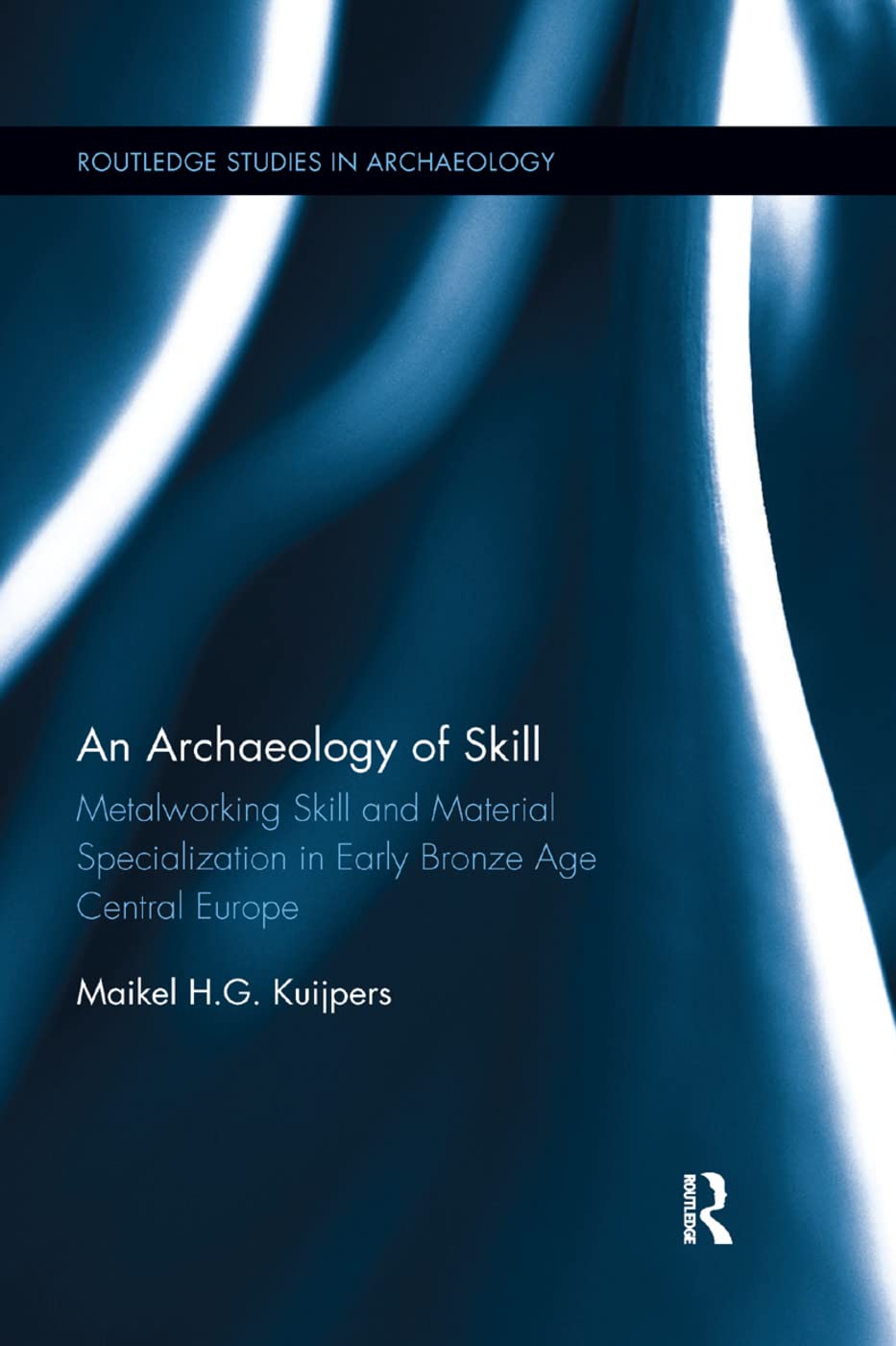 An Archaeology of Skill: Metalworking Skill and Material Specialization in Early Bronze Age Central Europe (Routledge Studies in Archaeology, 29, Band 29)