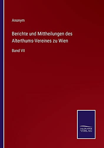 Berichte und Mittheilungen des Alterthums-Vereines zu Wien: Band VII