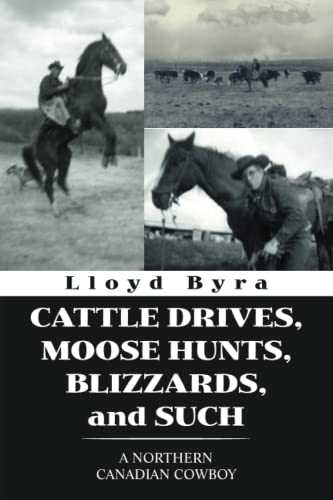 CATTLE DRIVES, MOOSE HUNTS, BLIZZARDS, and SUCH: A NORTHERN CANADIAN COWBOY
