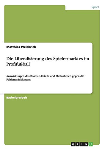 Die Liberalisierung des Spielermarktes im Profifußball: Auswirkungen des Bosman-Urteils und Maßnahmen gegen die Fehlentwicklungen