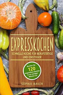 Expresskochen: schnelle Küche für Berufstätige und Einsteiger. Low Carb, vegan und vegetarisch! Lernen Sie jetzt die Zubereitung toller Rezepte in kurzer Zeit!