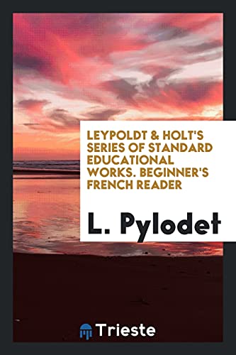 Leypoldt & Holt's Series of Standard Educational Works. Beginner's French Reader