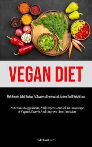 Vegan Diet: High Protein Salad Recipes To Suppress Cravings And Achieve Rapid Weight Loss (Nutritious Suggestions, And Expert Counsel To Encourage A Vegan Lifestyle And Improve Liver Function)