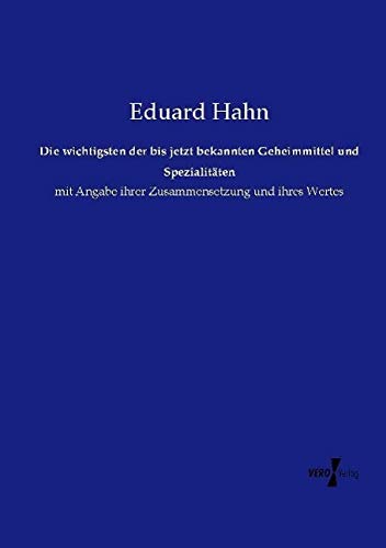 Die wichtigsten der bis jetzt bekannten Geheimmittel und Spezialitäten: mit Angabe ihrer Zusammensetzung und ihres Wertes