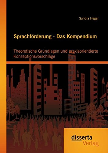 Sprachförderung - Das Kompendium: Theoretische Grundlagen und praxisorientierte Konzeptionsvorschläge