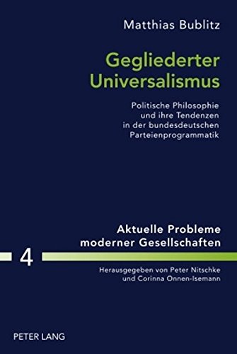 Gegliederter Universalismus: Politische Philosophie und ihre Tendenzen in der bundesdeutschen Parteienprogrammatik (Aktuelle Probleme moderner Gesellschaften)