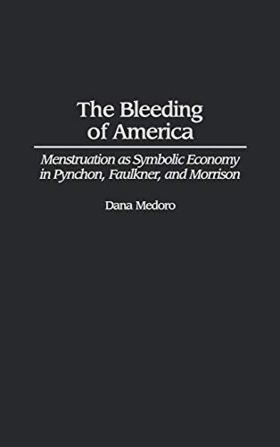Bleeding of America: Menstruation as Symbolic Economy in Pynchon, Faulkner, and Morrison (Contributions in Women's Studies)