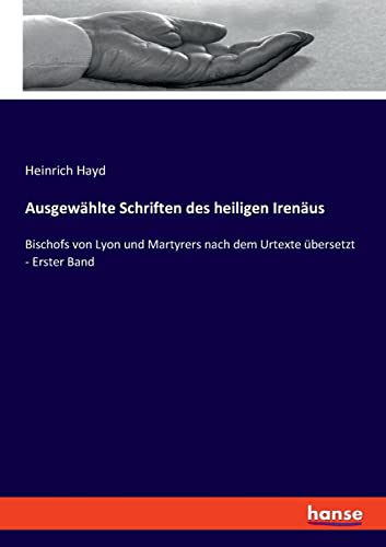 Ausgewählte Schriften des heiligen Irenäus: Bischofs von Lyon und Martyrers nach dem Urtexte übersetzt - Erster Band