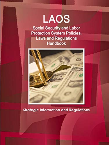 Laos Social Security and Labor Protection System Policies, Laws and Regulations Handbook - Strategic Information and Regulations (Global Social ... Strategic Information and Basic Laws Library)