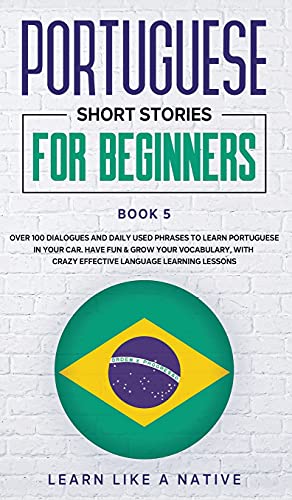Portuguese Short Stories for Beginners Book 5: Over 100 Dialogues & Daily Used Phrases to Learn Portuguese in Your Car. Have Fun & Grow Your ... (Brazilian Portuguese for Adults, Band 5)